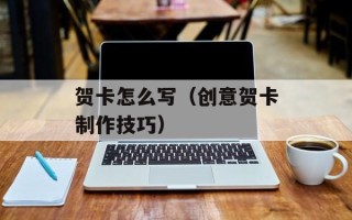 贺卡怎么写（创意贺卡制作技巧）