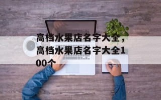 高档水果店名字大全，高档水果店名字大全100个