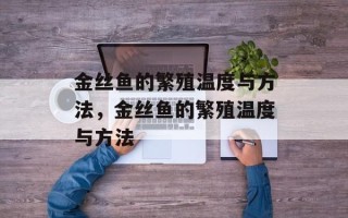 金丝鱼的繁殖温度与方法，金丝鱼的繁殖温度与方法