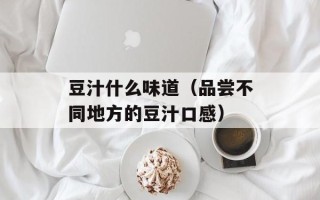 豆汁什么味道（品尝不同地方的豆汁口感）