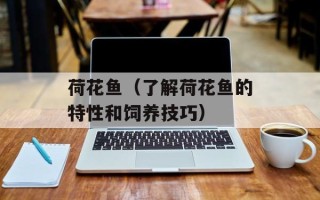 荷花鱼（了解荷花鱼的特性和饲养技巧）