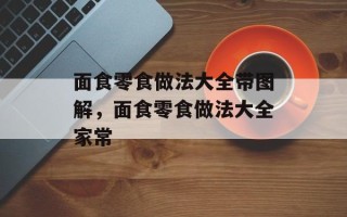 面食零食做法大全带图解，面食零食做法大全家常