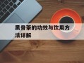黑骨茶的功效与饮用方法详解