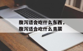 腹泻适合吃什么东西，腹泻适合吃什么青菜