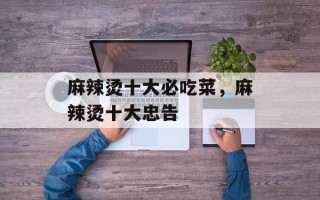 麻辣烫十大必吃菜，麻辣烫十大忠告