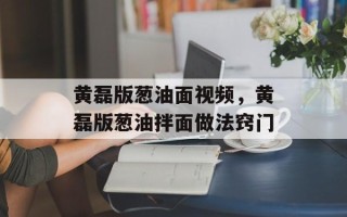 黄磊版葱油面视频，黄磊版葱油拌面做法窍门
