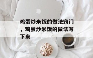 鸡蛋炒米饭的做法窍门，鸡蛋炒米饭的做法写下来