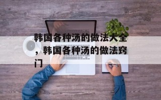 韩国各种汤的做法大全，韩国各种汤的做法窍门