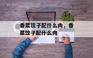 香菜饺子配什么肉，香菜饺子配什么肉