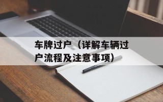 车牌过户（详解车辆过户流程及注意事项）