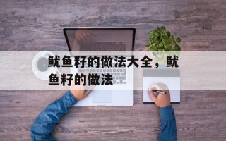 鱿鱼籽的做法大全，鱿鱼籽的做法
