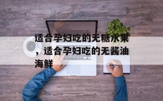 适合孕妇吃的无糖水果，适合孕妇吃的无酱油海鲜