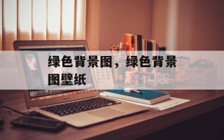 绿色背景图，绿色背景图壁纸
