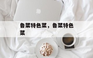 鲁菜特色菜，鲁菜特色菜
