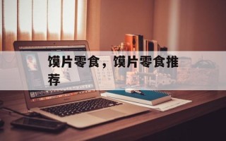 馍片零食，馍片零食推荐