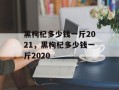黑枸杞多少钱一斤2021，黑枸杞多少钱一斤2020
