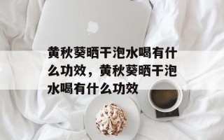 黄秋葵晒干泡水喝有什么功效，黄秋葵晒干泡水喝有什么功效