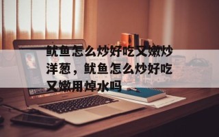 鱿鱼怎么炒好吃又嫩炒洋葱，鱿鱼怎么炒好吃又嫩用焯水吗