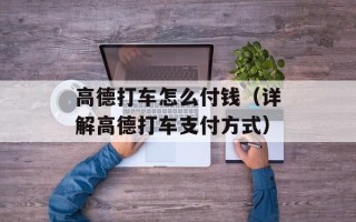 高德打车怎么付钱（详解高德打车支付方式）