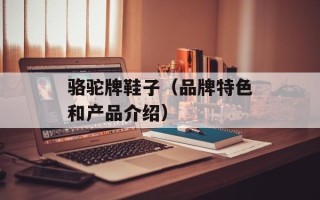 骆驼牌鞋子（品牌特色和产品介绍）