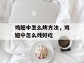 鸡翅中怎么烤方法，鸡翅中怎么炖好吃