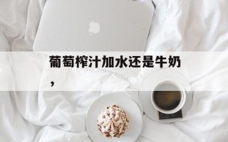葡萄榨汁加水还是牛奶，