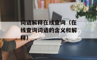 词语解释在线查询（在线查询词语的含义和解释）