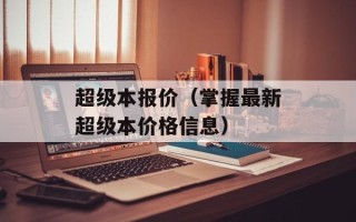 超级本报价（掌握最新超级本价格信息）