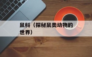 鼠科（探秘鼠类动物的世界）