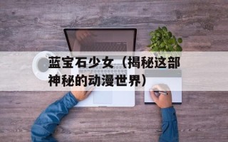 蓝宝石少女（揭秘这部神秘的动漫世界）
