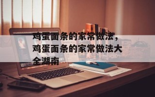 鸡蛋面条的家常做法，鸡蛋面条的家常做法大全湖南