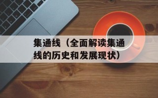 集通线（全面解读集通线的历史和发展现状）