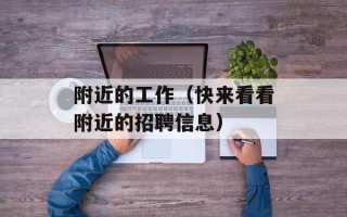 附近的工作（快来看看附近的招聘信息）