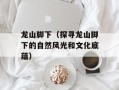 龙山脚下（探寻龙山脚下的自然风光和文化底蕴）