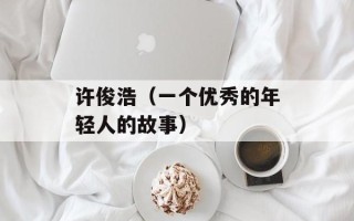 许俊浩（一个优秀的年轻人的故事）