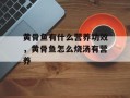 黄骨鱼有什么营养功效，黄骨鱼怎么烧汤有营养