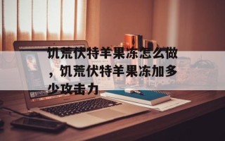 饥荒伏特羊果冻怎么做，饥荒伏特羊果冻加多少攻击力
