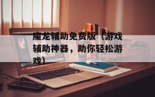 魔龙辅助免费版（游戏辅助神器，助你轻松游戏）