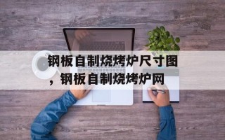 钢板自制烧烤炉尺寸图，钢板自制烧烤炉网
