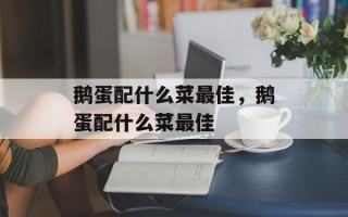鹅蛋配什么菜最佳，鹅蛋配什么菜最佳