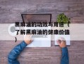 黑麻油的功效与用途（了解黑麻油的健康价值）
