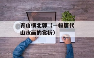 青山横北郭（一幅唐代山水画的赏析）