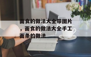 面食的做法大全带图片，面食的做法大全手工面条的做法