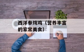 西洋参炖鸡（营养丰富的家常美食）