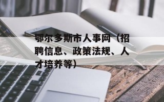鄂尔多斯市人事网（招聘信息、政策法规、人才培养等）