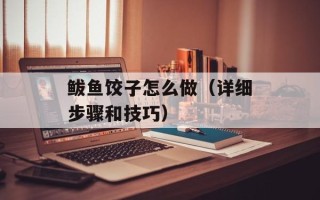 鲅鱼饺子怎么做（详细步骤和技巧）