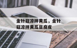金针菇凉拌黄瓜，金针菇凉拌黄瓜豆腐皮