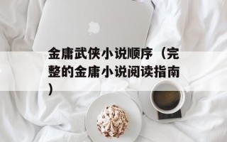 金庸武侠小说顺序（完整的金庸小说阅读指南）