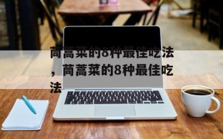 茼蒿菜的8种最佳吃法，茼蒿菜的8种最佳吃法