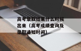 高考录取结果什么时候出来（高考成绩查询及录取通知时间）